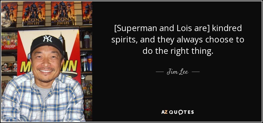 [Superman and Lois are] kindred spirits, and they always choose to do the right thing. - Jim Lee