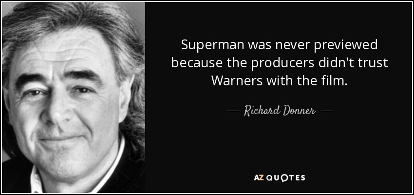 Superman was never previewed because the producers didn't trust Warners with the film. - Richard Donner