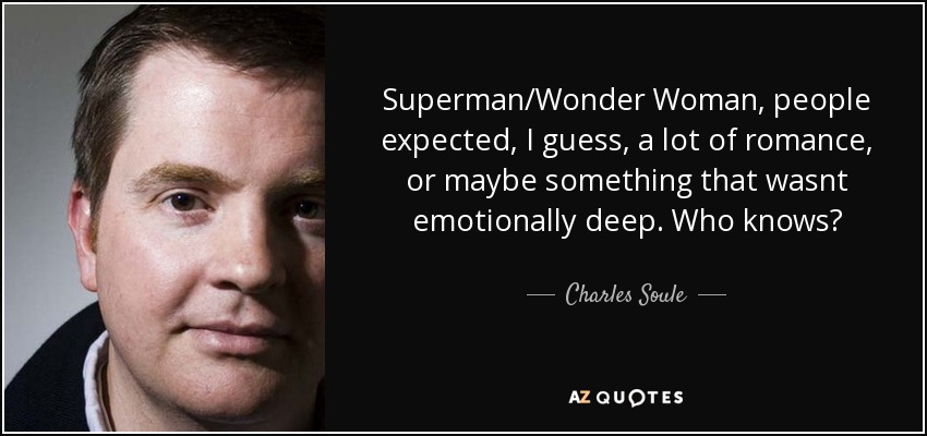 Superman/Wonder Woman, people expected, I guess, a lot of romance, or maybe something that wasnt emotionally deep. Who knows? - Charles Soule