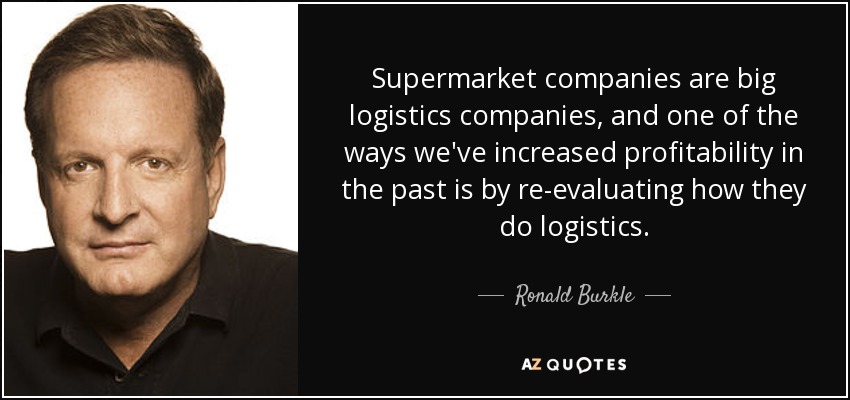 Supermarket companies are big logistics companies, and one of the ways we've increased profitability in the past is by re-evaluating how they do logistics. - Ronald Burkle