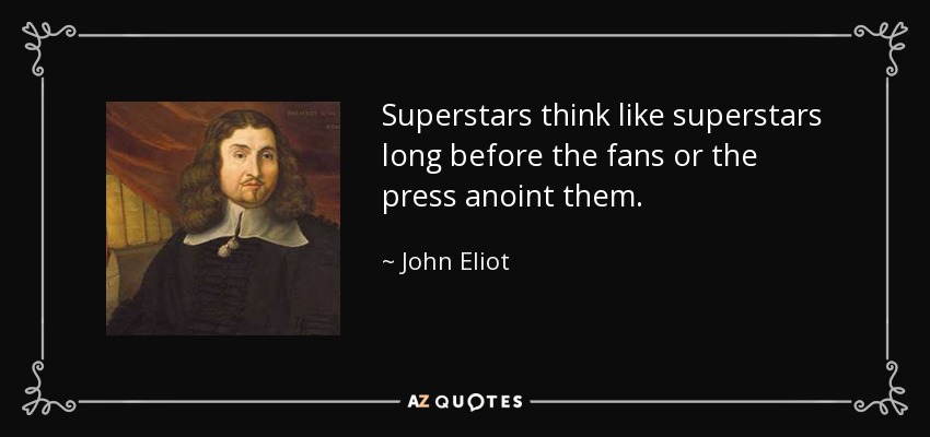 Superstars think like superstars long before the fans or the press anoint them. - John Eliot