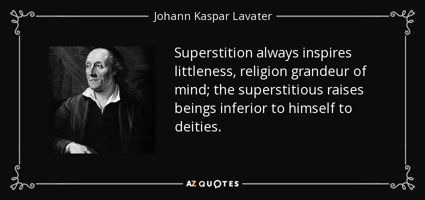 Superstition always inspires littleness, religion grandeur of mind; the superstitious raises beings inferior to himself to deities. - Johann Kaspar Lavater