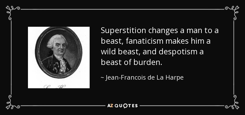 Superstition changes a man to a beast, fanaticism makes him a wild beast, and despotism a beast of burden. - Jean-Francois de La Harpe