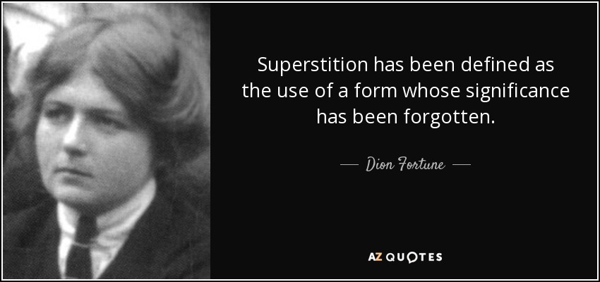 Superstition has been defined as the use of a form whose significance has been forgotten. - Dion Fortune