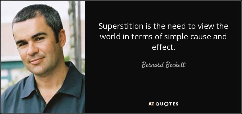 Superstition is the need to view the world in terms of simple cause and effect. - Bernard Beckett