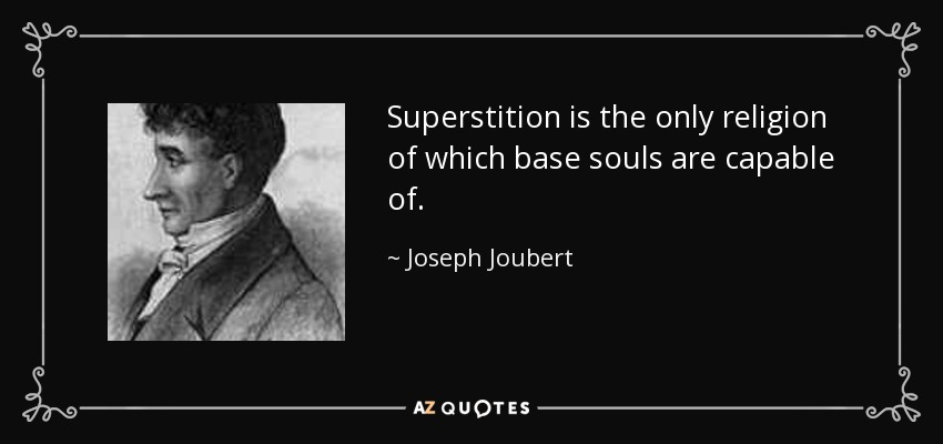 Superstition is the only religion of which base souls are capable of. - Joseph Joubert