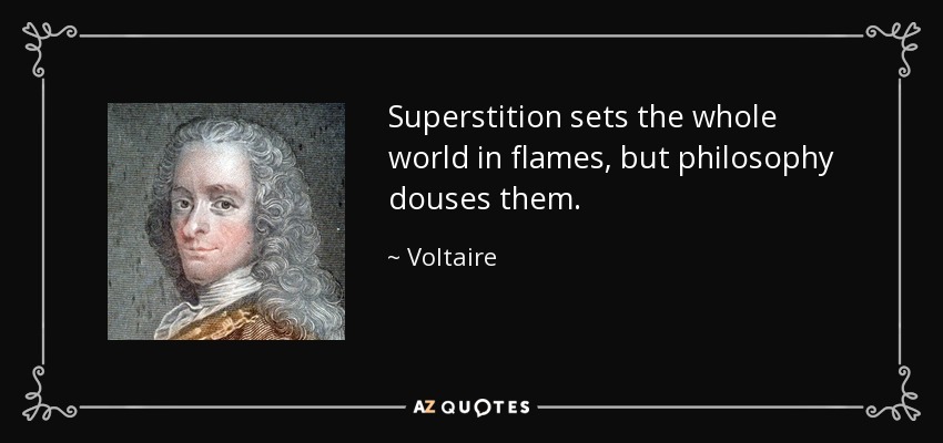 Superstition sets the whole world in flames, but philosophy douses them. - Voltaire