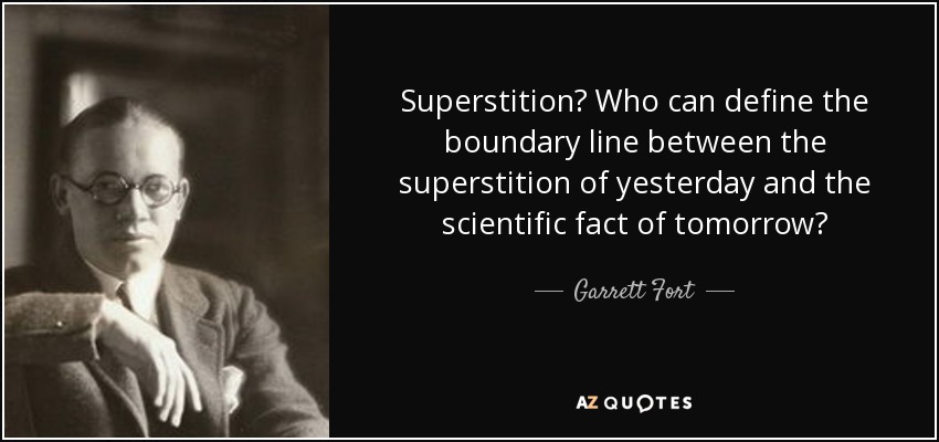 Superstition? Who can define the boundary line between the superstition of yesterday and the scientific fact of tomorrow? - Garrett Fort