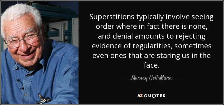 Superstitions typically involve seeing order where in fact there is none, and denial amounts to rejecting evidence of regularities, sometimes even ones that are staring us in the face. - Murray Gell-Mann