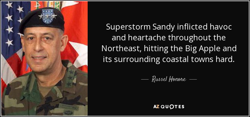 Superstorm Sandy inflicted havoc and heartache throughout the Northeast, hitting the Big Apple and its surrounding coastal towns hard. - Russel Honore