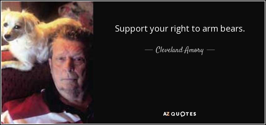 Support your right to arm bears. - Cleveland Amory