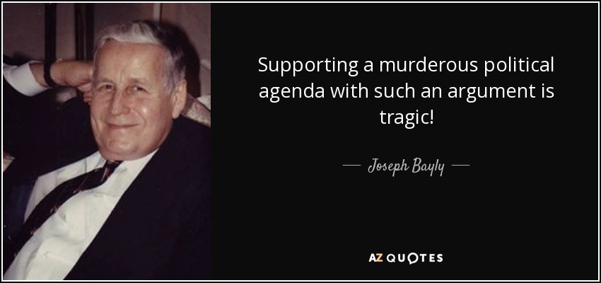 Supporting a murderous political agenda with such an argument is tragic! - Joseph Bayly