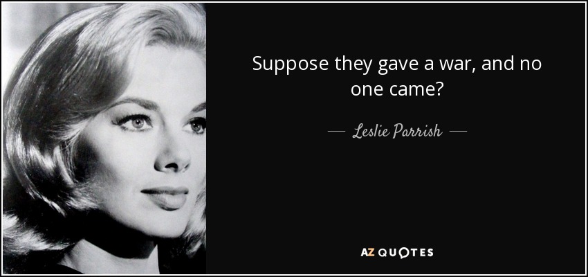 Suppose they gave a war, and no one came? - Leslie Parrish