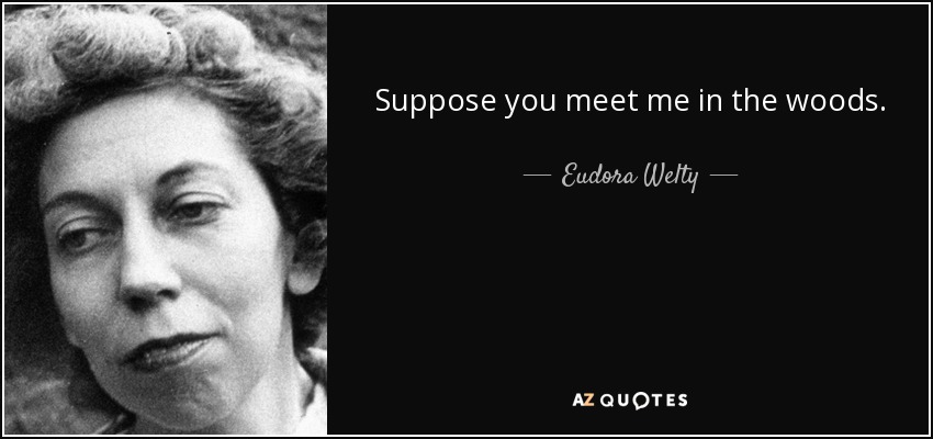 Suppose you meet me in the woods. - Eudora Welty