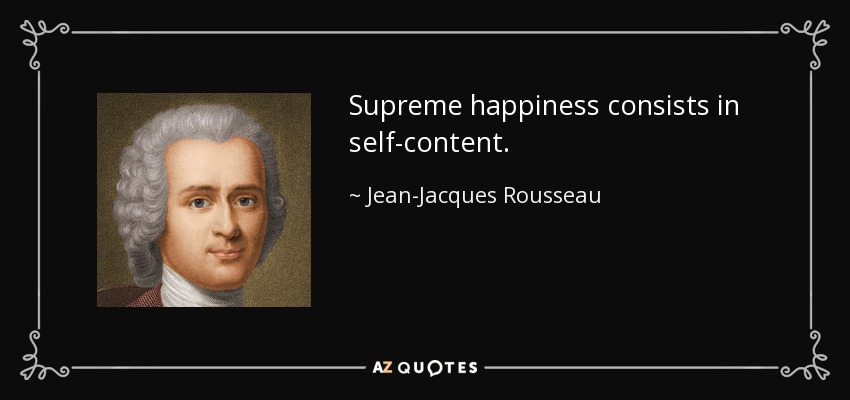 Supreme happiness consists in self-content. - Jean-Jacques Rousseau