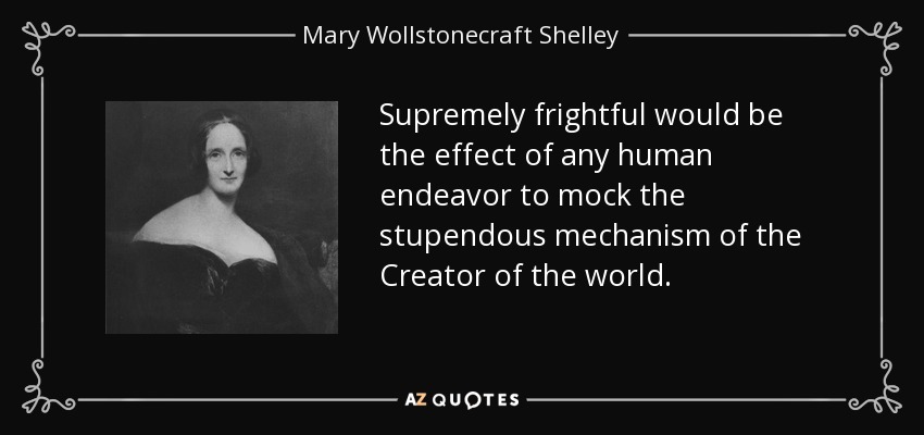 Supremely frightful would be the effect of any human endeavor to mock the stupendous mechanism of the Creator of the world. - Mary Wollstonecraft Shelley