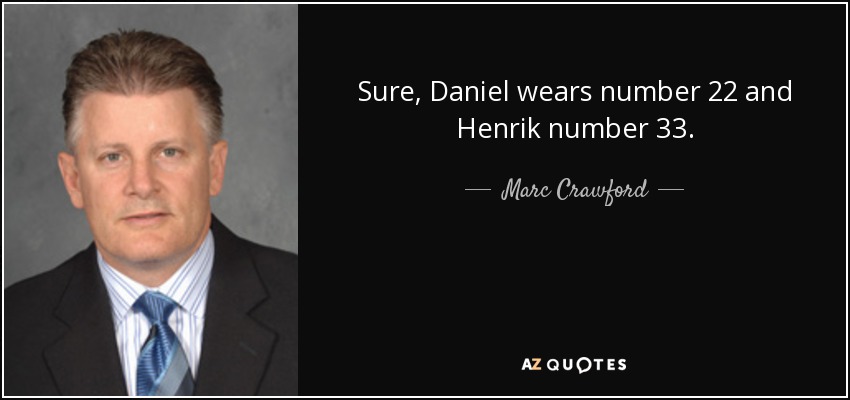 Sure, Daniel wears number 22 and Henrik number 33. - Marc Crawford