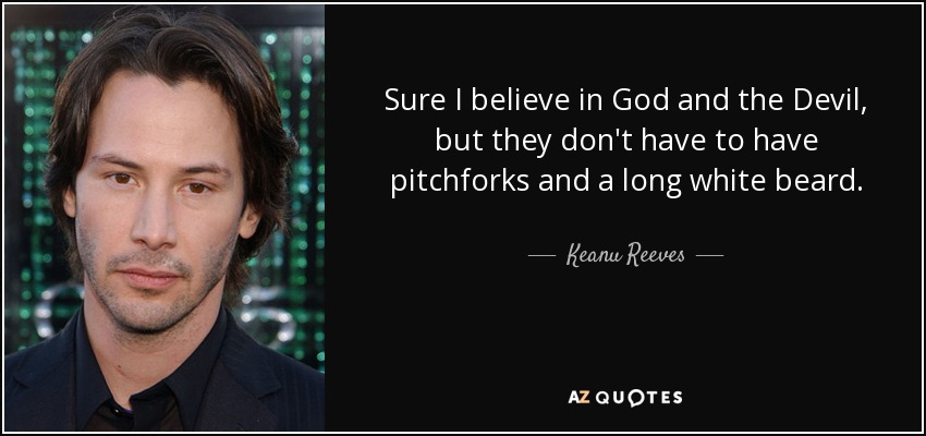 Sure I believe in God and the Devil, but they don't have to have pitchforks and a long white beard. - Keanu Reeves