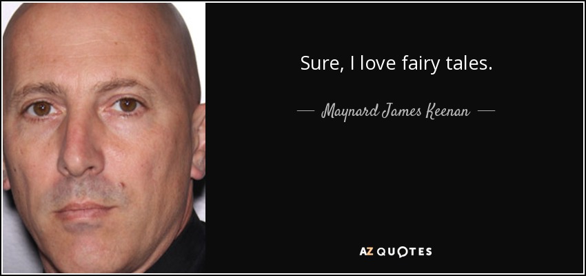 Sure, I love fairy tales. - Maynard James Keenan