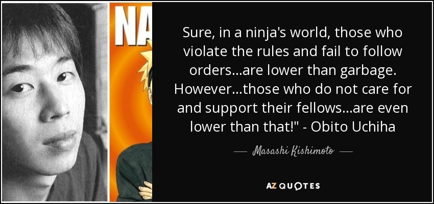 Sure, in a ninja's world, those who violate the rules and fail to follow orders...are lower than garbage. However...those who do not care for and support their fellows...are even lower than that!