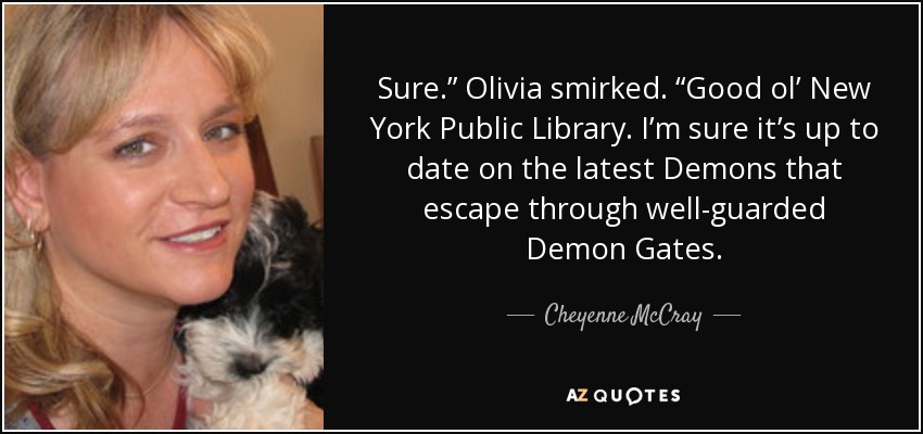 Sure.” Olivia smirked. “Good ol’ New York Public Library. I’m sure it’s up to date on the latest Demons that escape through well-guarded Demon Gates. - Cheyenne McCray