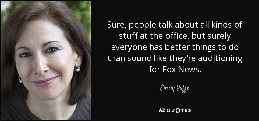 Sure, people talk about all kinds of stuff at the office, but surely everyone has better things to do than sound like they're auditioning for Fox News. - Emily Yoffe
