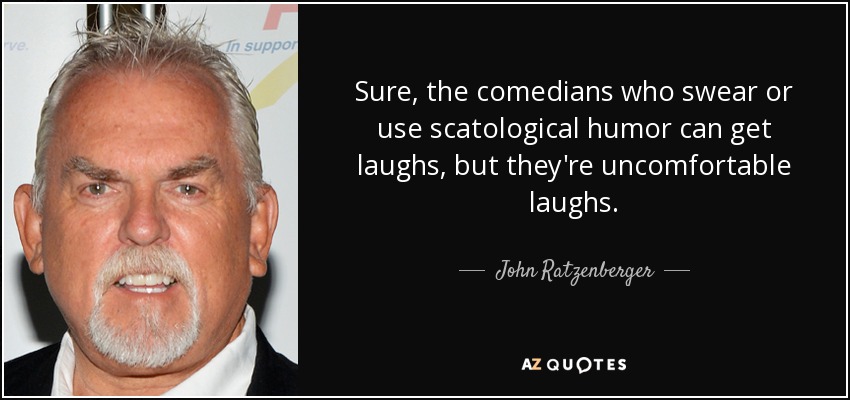 Sure, the comedians who swear or use scatological humor can get laughs, but they're uncomfortable laughs. - John Ratzenberger