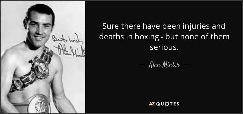 Sure there have been injuries and deaths in boxing - but none of them serious. - Alan Minter