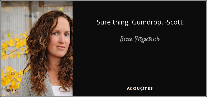Sure thing, Gumdrop. -Scott - Becca Fitzpatrick