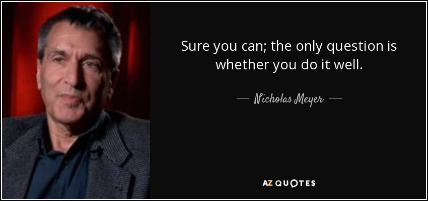 Sure you can; the only question is whether you do it well. - Nicholas Meyer