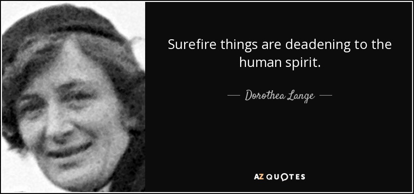 Surefire things are deadening to the human spirit. - Dorothea Lange