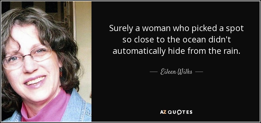 Surely a woman who picked a spot so close to the ocean didn't automatically hide from the rain. - Eileen Wilks