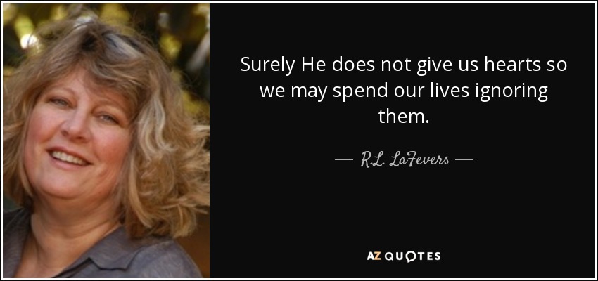 Surely He does not give us hearts so we may spend our lives ignoring them. - R.L. LaFevers