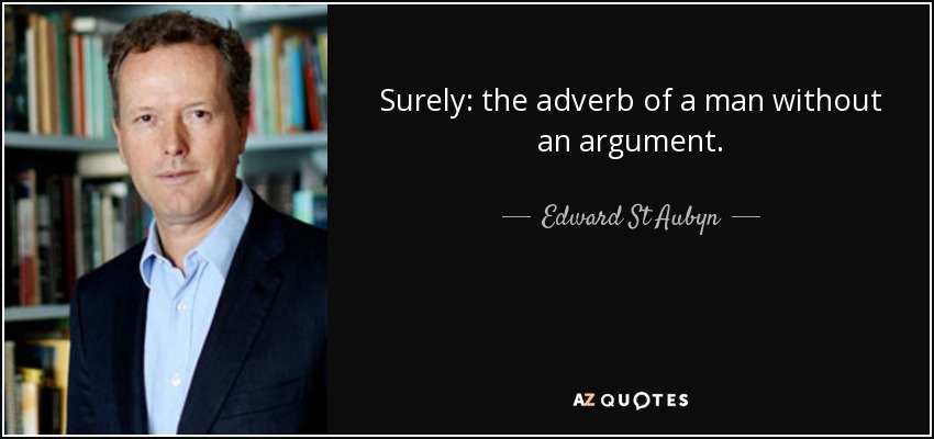 Surely: the adverb of a man without an argument. - Edward St Aubyn