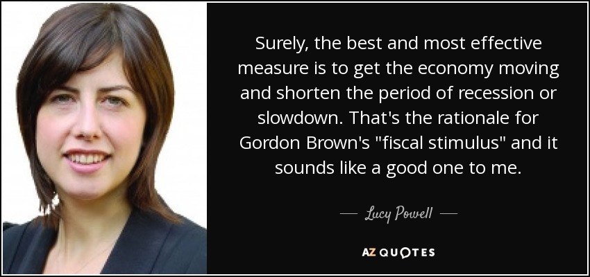 Surely, the best and most effective measure is to get the economy moving and shorten the period of recession or slowdown. That's the rationale for Gordon Brown's 