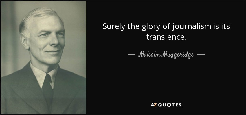 Surely the glory of journalism is its transience. - Malcolm Muggeridge