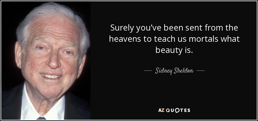 Surely you’ve been sent from the heavens to teach us mortals what beauty is. - Sidney Sheldon