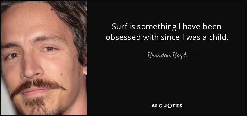 Surf is something I have been obsessed with since I was a child. - Brandon Boyd