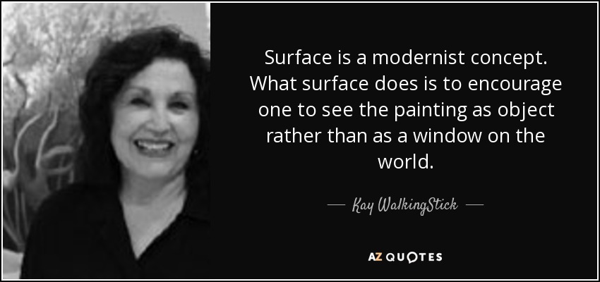 Surface is a modernist concept. What surface does is to encourage one to see the painting as object rather than as a window on the world. - Kay WalkingStick