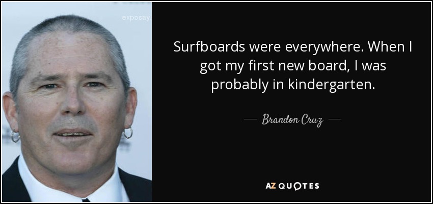 Surfboards were everywhere. When I got my first new board, I was probably in kindergarten. - Brandon Cruz