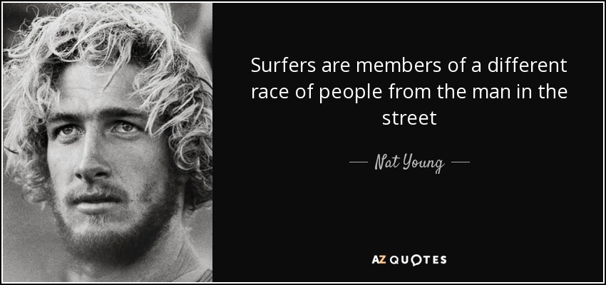 Surfers are members of a different race of people from the man in the street - Nat Young