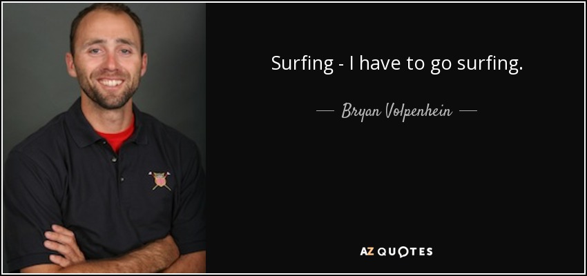 Surfing - I have to go surfing. - Bryan Volpenhein