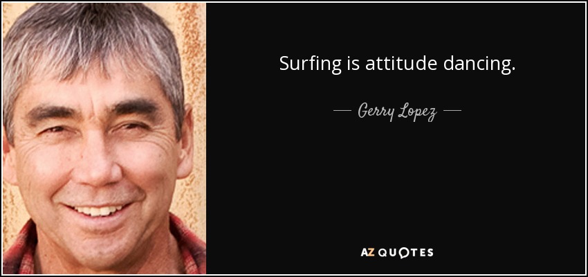 Surfing is attitude dancing. - Gerry Lopez