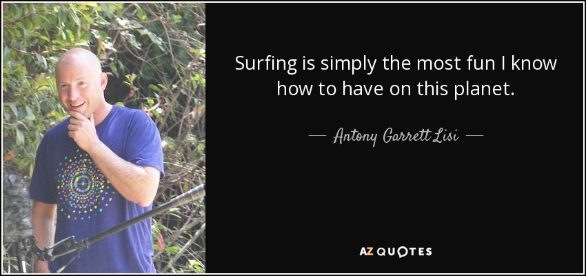 Surfing is simply the most fun I know how to have on this planet. - Antony Garrett Lisi