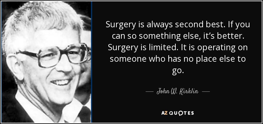 Surgery is always second best. If you can so something else, it’s better. Surgery is limited. It is operating on someone who has no place else to go. - John W. Kirklin