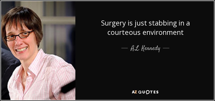 Surgery is just stabbing in a courteous environment - A.L. Kennedy