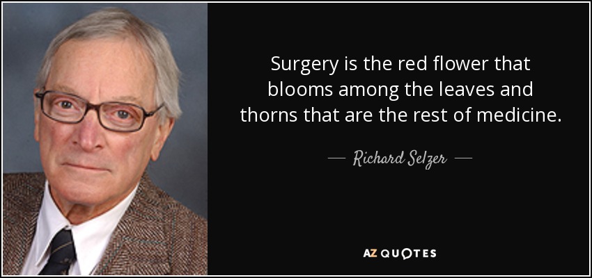 Surgery is the red flower that blooms among the leaves and thorns that are the rest of medicine. - Richard Selzer