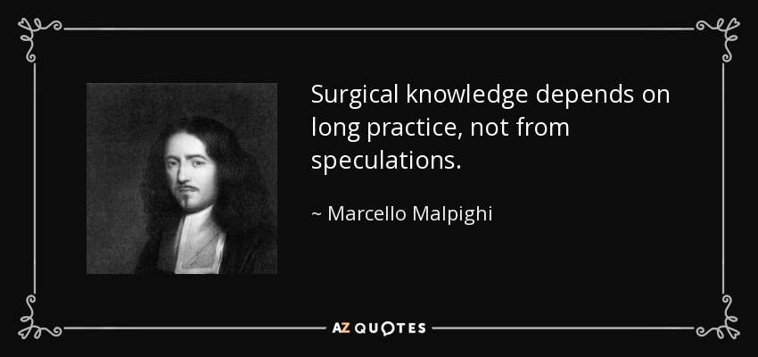Surgical knowledge depends on long practice, not from speculations. - Marcello Malpighi