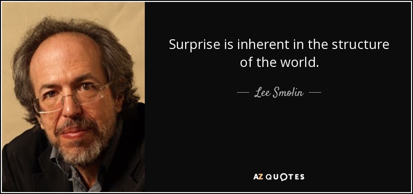 Surprise is inherent in the structure of the world. - Lee Smolin
