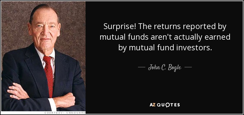 Surprise! The returns reported by mutual funds aren't actually earned by mutual fund investors. - John C. Bogle